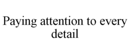 PAYING ATTENTION TO EVERY DETAIL trademark
