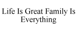 LIFE IS GREAT FAMILY IS EVERYTHING trademark