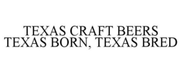 TEXAS CRAFT BEERS TEXAS BORN, TEXAS BRED trademark