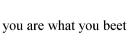 YOU ARE WHAT YOU BEET trademark