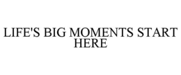 LIFE'S BIG MOMENTS START HERE trademark