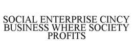 SOCIAL ENTERPRISE CINCY BUSINESS WHERE SOCIETY PROFITS trademark
