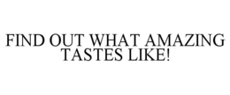 FIND OUT WHAT AMAZING TASTES LIKE! trademark