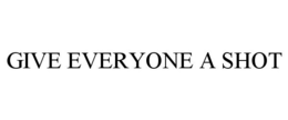 GIVE EVERYONE A SHOT trademark