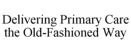 DELIVERING PRIMARY CARE THE OLD-FASHIONED WAY trademark