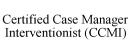 CERTIFIED CASE MANAGER INTERVENTIONIST (CCMI) trademark