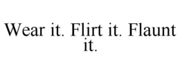 WEAR IT. FLIRT IT. FLAUNT IT. trademark