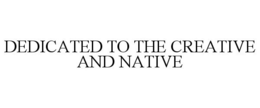 DEDICATED TO THE CREATIVE AND NATIVE trademark