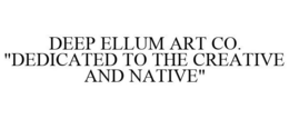 DEEP ELLUM ART CO. "DEDICATED TO THE CREATIVE AND NATIVE" trademark