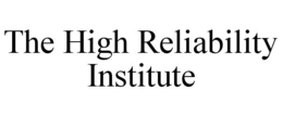 THE HIGH RELIABILITY INSTITUTE trademark