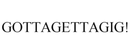 GOTTAGETTAGIG! trademark