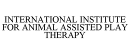INTERNATIONAL INSTITUTE FOR ANIMAL ASSISTED PLAY THERAPY trademark