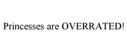PRINCESSES ARE OVERRATED! trademark