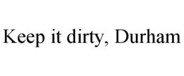 KEEP IT DIRTY, DURHAM trademark