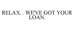 RELAX... WE'VE GOT YOUR LOAN. trademark