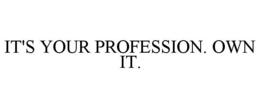 IT'S YOUR PROFESSION. OWN IT. trademark