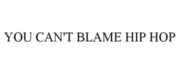 YOU CAN'T BLAME HIP HOP trademark