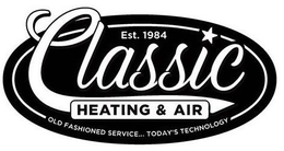 EST. 1984 CLASSIC HEATING & AIR OLD FASHIONED SERVICE. TODAY'S TECHNOLOGY trademark