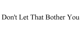 DON'T LET THAT BOTHER YOU trademark