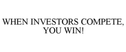 WHEN INVESTORS COMPETE, YOU WIN! trademark