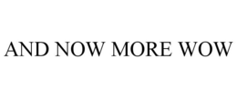 AND NOW MORE WOW trademark