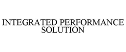 INTEGRATED PERFORMANCE SOLUTION trademark