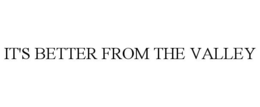 IT'S BETTER FROM THE VALLEY trademark
