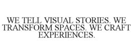 WE TELL VISUAL STORIES. WE TRANSFORM SPACES. WE CRAFT EXPERIENCES. trademark