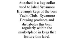 ATTACHED IS A KEG COLLAR USED TO LABEL SYCAMORE BREWING'S KEGS OF THE BEER YACHT CLUB. SYCAMORE BREWING PRODUCES AND DISTRIBUTES THIS BEER REGULARLY WITHIN THE MARKETPLACE IN KEGS THAT FEATURE THIS LABEL. trademark