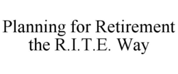 PLANNING FOR RETIREMENT THE R.I.T.E. WAY trademark