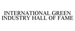 INTERNATIONAL GREEN INDUSTRY HALL OF FAME trademark