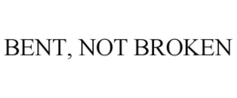 BENT, NOT BROKEN trademark
