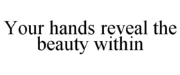 YOUR HANDS REVEAL THE BEAUTY WITHIN trademark