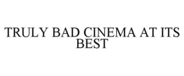 TRULY BAD CINEMA AT ITS BEST trademark
