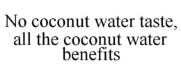 NO COCONUT WATER TASTE, ALL THE COCONUT WATER BENEFITS trademark