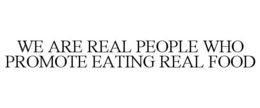 WE ARE REAL PEOPLE WHO PROMOTE EATING REAL FOOD trademark