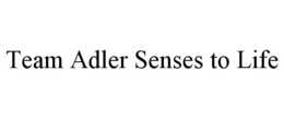 TEAM ADLER SENSES TO LIFE trademark