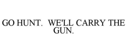 GO HUNT. WE'LL CARRY THE GUN. trademark