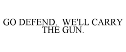GO DEFEND. WE'LL CARRY THE GUN. trademark