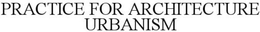 PRACTICE FOR ARCHITECTURE URBANISM trademark