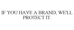 IF YOU HAVE A BRAND, WE'LL PROTECT IT. trademark
