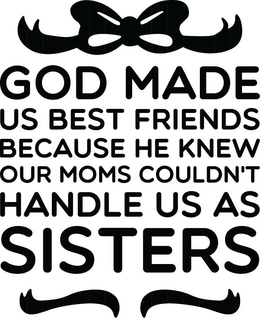 GOD MADE US BEST FRIENDS BECAUSE HE KNEW OUR MOMS COULDN'T HANDLE US AS SISTERS trademark