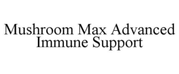 MUSHROOM MAX ADVANCED IMMUNE SUPPORT trademark