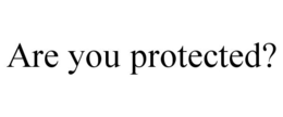 ARE YOU PROTECTED? trademark