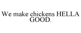 WE MAKE CHICKENS HELLA GOOD. trademark