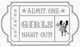 **/**/** *ADMIT ONE* GIRLS NIGHT OUT! trademark