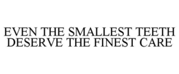 EVEN THE SMALLEST TEETH DESERVE THE FINEST CARE trademark