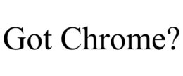 GOT CHROME? trademark