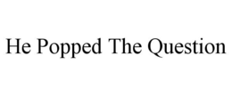 HE POPPED THE QUESTION trademark