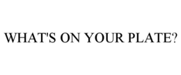 WHAT'S ON YOUR PLATE? trademark